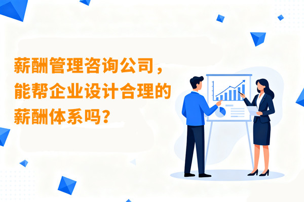 薪酬管理咨詢公司，能幫企業設計合理的薪酬體系嗎？