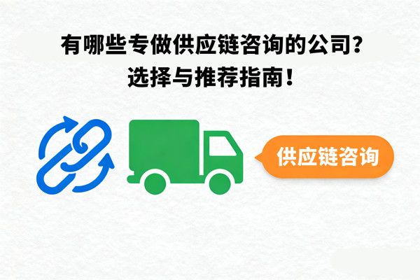 有哪些專做供應(yīng)鏈咨詢的公司？選擇與推薦指南！